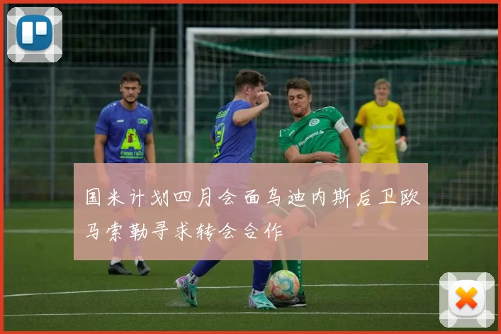 国米计划四月会面乌迪内斯后卫欧马索勒寻求转会合作