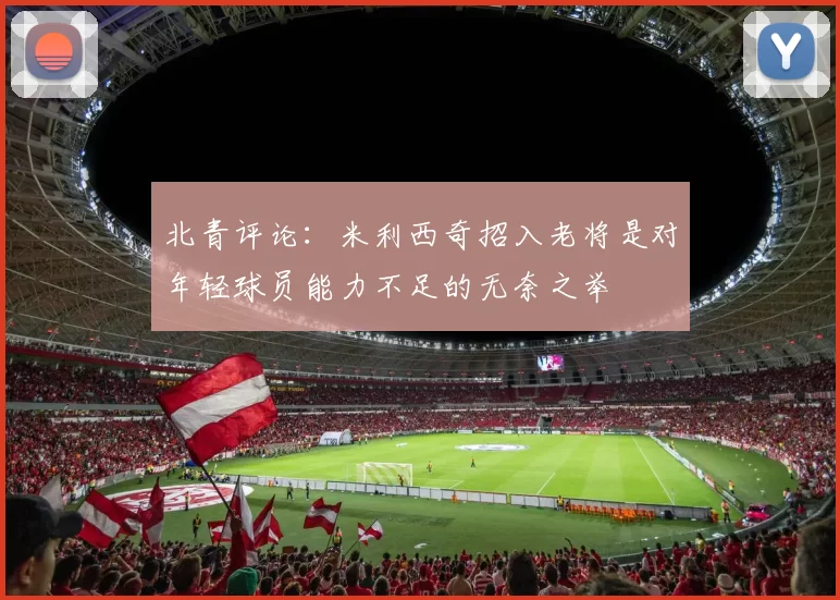 北青评论：米利西奇招入老将是对年轻球员能力不足的无奈之举