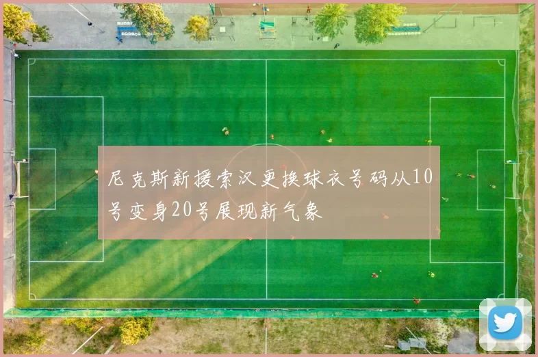 尼克斯新援索汉更换球衣号码从10号变身20号展现新气象
