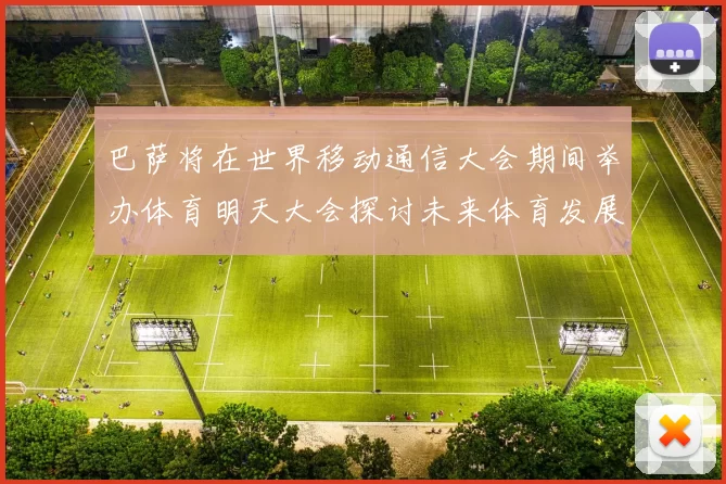 巴萨将在世界移动通信大会期间举办体育明天大会探讨未来体育发展新趋势