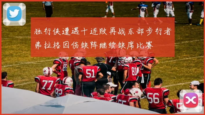 独行侠遭遇十连败再战东部步行者弗拉格因伤缺阵继续缺席比赛