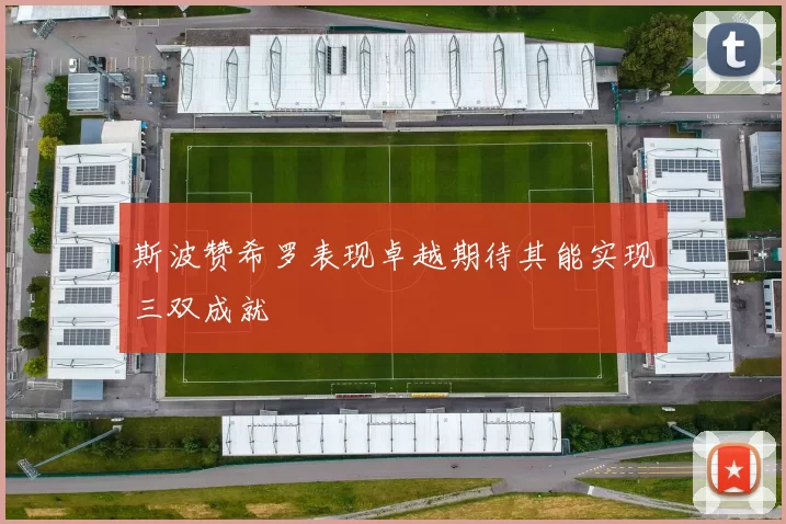 斯波赞希罗表现卓越期待其能实现三双成就
