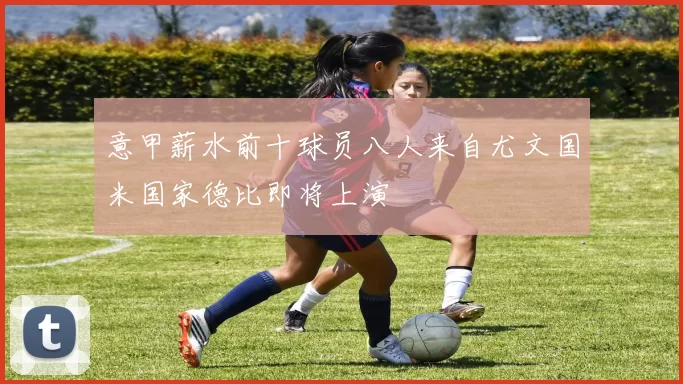 意甲薪水前十球员八人来自尤文国米国家德比即将上演