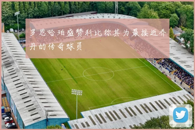 罗恩哈珀盛赞科比称其为最接近乔丹的传奇球员