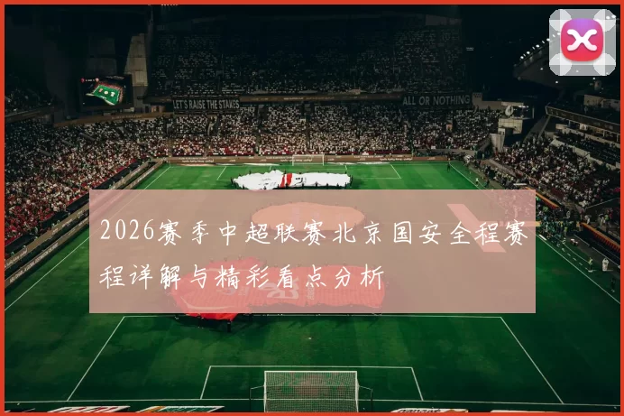 2026赛季中超联赛北京国安全程赛程详解与精彩看点分析