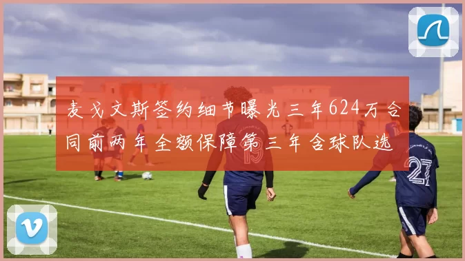 麦戈文斯签约细节曝光三年624万合同前两年全额保障第三年含球队选项