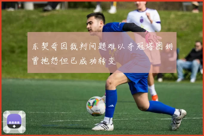 东契奇因裁判问题难以夺冠塔图姆曾抱怨但已成功转变