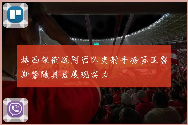 梅西领衔迈阿密队史射手榜苏亚雷斯紧随其后展现实力
